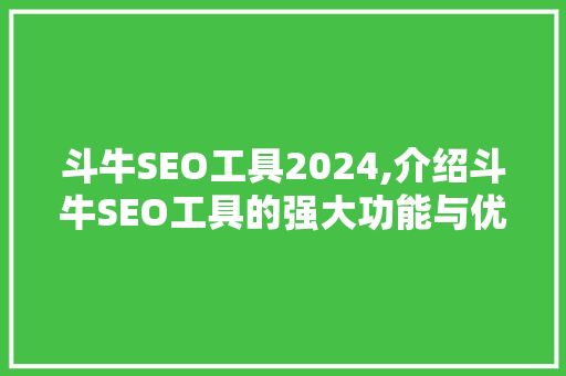 斗牛SEO工具2024,介绍斗牛SEO工具的强大功能与优化步骤