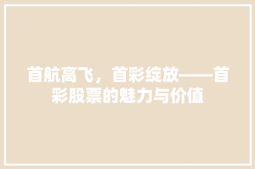 首航高飞，首彩绽放——首彩股票的魅力与价值