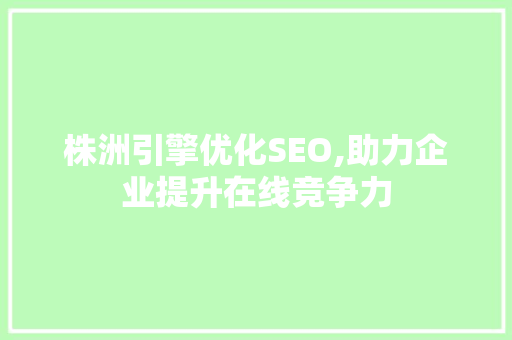 株洲引擎优化SEO,助力企业提升在线竞争力