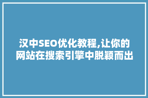 汉中SEO优化教程,让你的网站在搜索引擎中脱颖而出