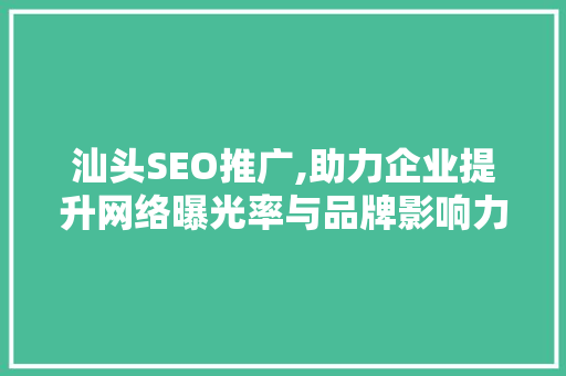 汕头SEO推广,助力企业提升网络曝光率与品牌影响力的有效步骤