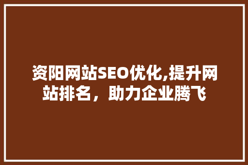 资阳网站SEO优化,提升网站排名，助力企业腾飞