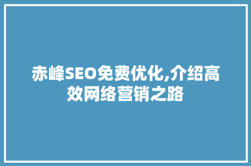 赤峰SEO免费优化,介绍高效网络营销之路