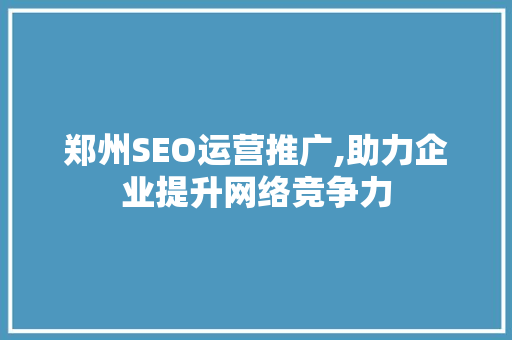 郑州SEO运营推广,助力企业提升网络竞争力