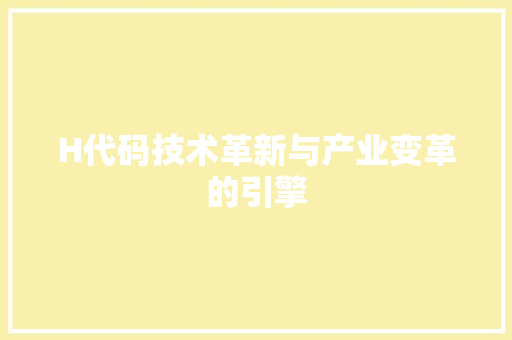 H代码技术革新与产业变革的引擎