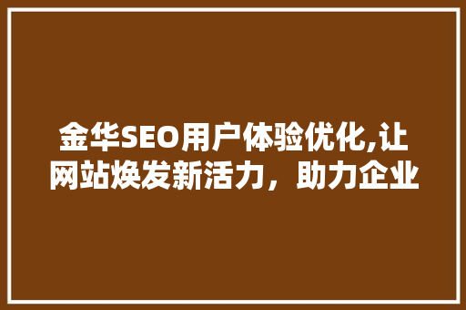 金华SEO用户体验优化,让网站焕发新活力，助力企业腾飞