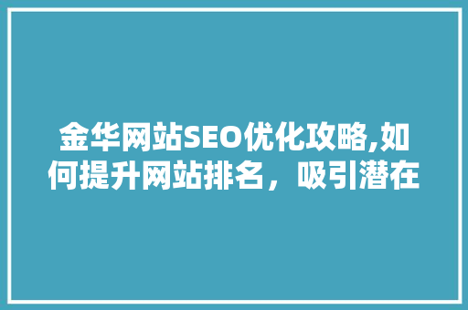 金华网站SEO优化攻略,如何提升网站排名，吸引潜在客户