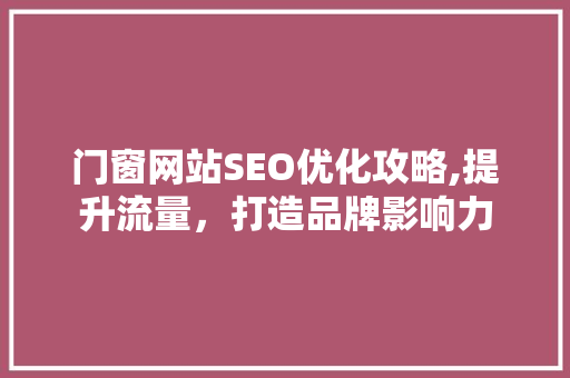 门窗网站SEO优化攻略,提升流量，打造品牌影响力