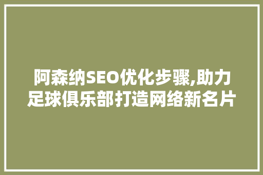 阿森纳SEO优化步骤,助力足球俱乐部打造网络新名片