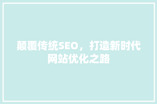 颠覆传统SEO，打造新时代网站优化之路