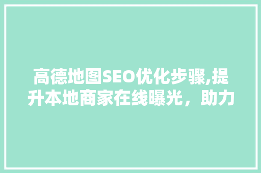 高德地图SEO优化步骤,提升本地商家在线曝光，助力商业发展