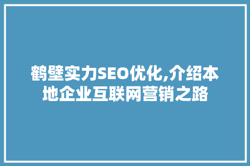 鹤壁实力SEO优化,介绍本地企业互联网营销之路