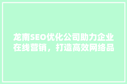 龙南SEO优化公司助力企业在线营销，打造高效网络品牌