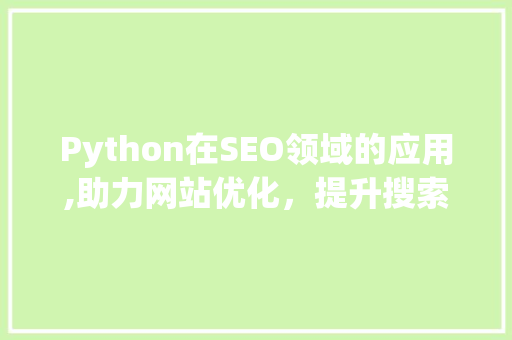 Python在SEO领域的应用,助力网站优化，提升搜索引擎排名