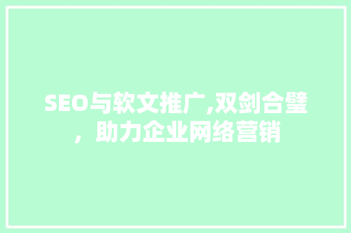 SEO与软文推广,双剑合璧，助力企业网络营销