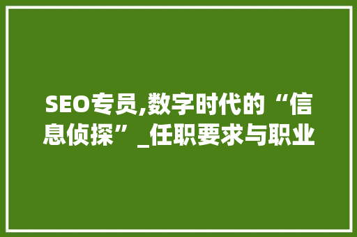 SEO专员,数字时代的“信息侦探”_任职要求与职业发展