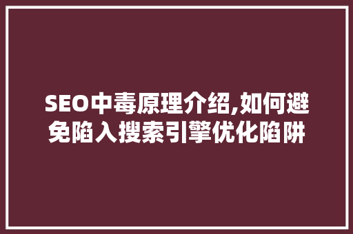 SEO中毒原理介绍,如何避免陷入搜索引擎优化陷阱