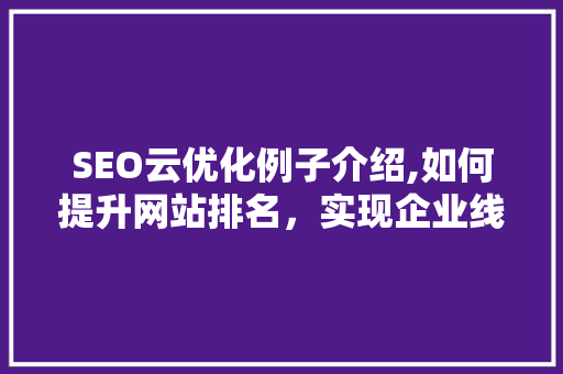 SEO云优化例子介绍,如何提升网站排名，实现企业线上增长