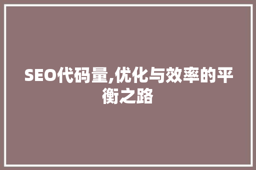 SEO代码量,优化与效率的平衡之路
