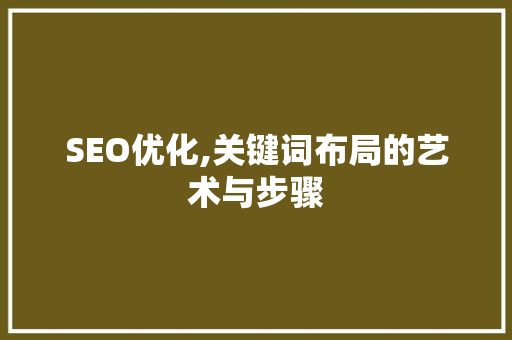 SEO优化,关键词布局的艺术与步骤