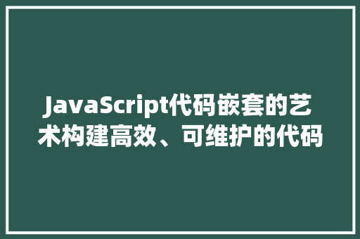 JavaScript代码嵌套的艺术构建高效、可维护的代码体系