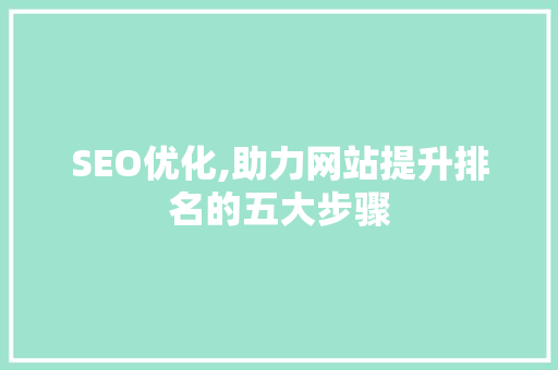 SEO优化,助力网站提升排名的五大步骤