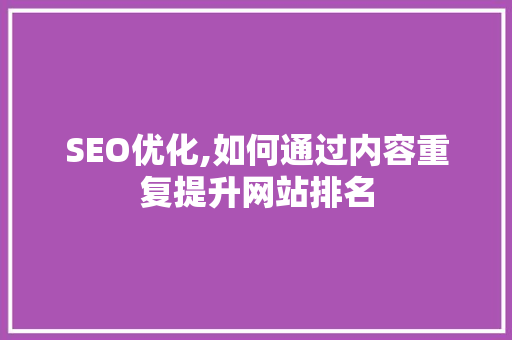 SEO优化,如何通过内容重复提升网站排名