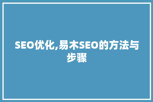 SEO优化,易木SEO的方法与步骤