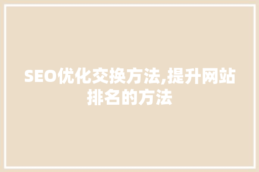 SEO优化交换方法,提升网站排名的方法
