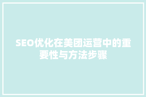 SEO优化在美团运营中的重要性与方法步骤