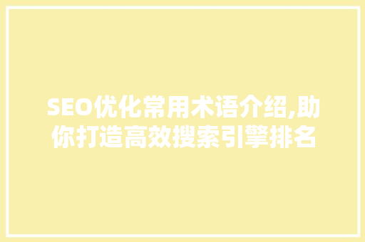 SEO优化常用术语介绍,助你打造高效搜索引擎排名