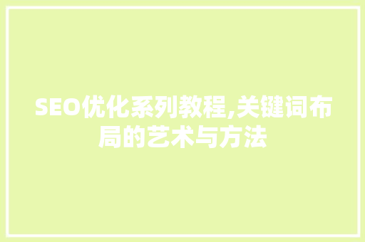 SEO优化系列教程,关键词布局的艺术与方法