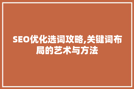 SEO优化选词攻略,关键词布局的艺术与方法