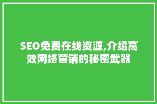 SEO免费在线资源,介绍高效网络营销的秘密武器