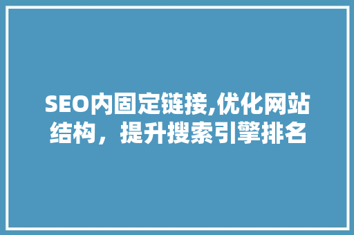 SEO内固定链接,优化网站结构，提升搜索引擎排名