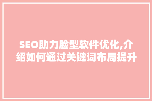 SEO助力脸型软件优化,介绍如何通过关键词布局提升搜索排名