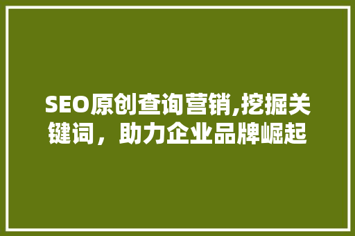 SEO原创查询营销,挖掘关键词，助力企业品牌崛起