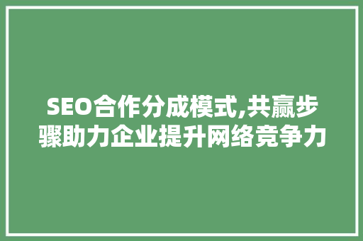 SEO合作分成模式,共赢步骤助力企业提升网络竞争力