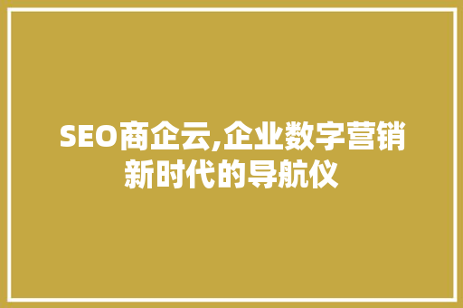 SEO商企云,企业数字营销新时代的导航仪
