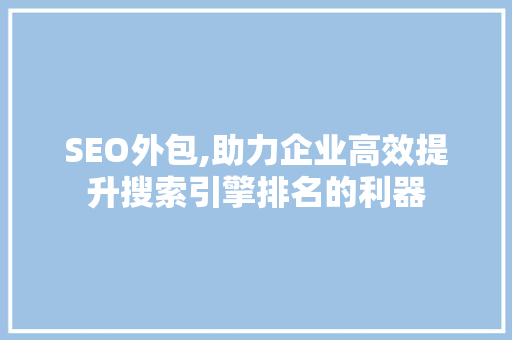 SEO外包,助力企业高效提升搜索引擎排名的利器