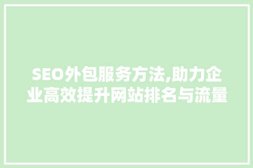 SEO外包服务方法,助力企业高效提升网站排名与流量