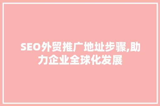 SEO外贸推广地址步骤,助力企业全球化发展