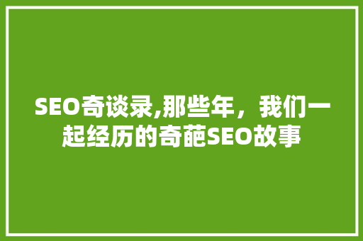 SEO奇谈录,那些年，我们一起经历的奇葩SEO故事