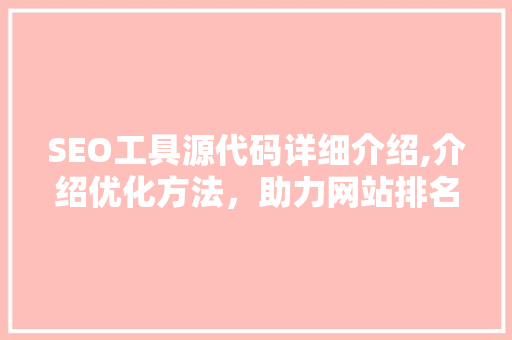 SEO工具源代码详细介绍,介绍优化方法，助力网站排名飙升