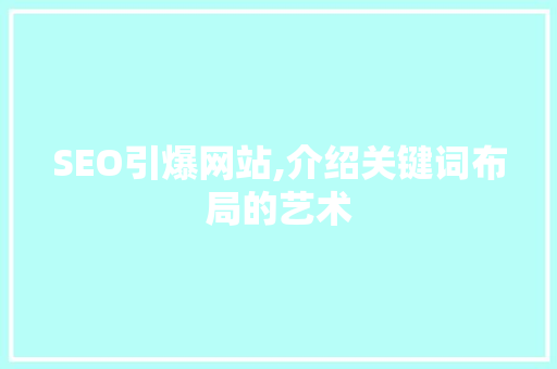 SEO引爆网站,介绍关键词布局的艺术