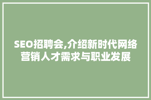 SEO招聘会,介绍新时代网络营销人才需求与职业发展