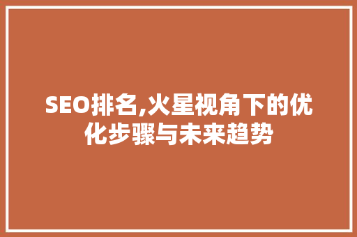 SEO排名,火星视角下的优化步骤与未来趋势