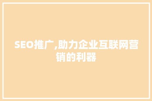 SEO推广,助力企业互联网营销的利器