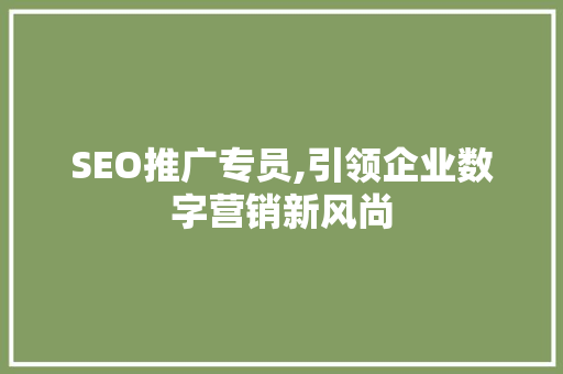 SEO推广专员,引领企业数字营销新风尚