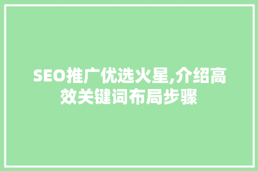 SEO推广优选火星,介绍高效关键词布局步骤